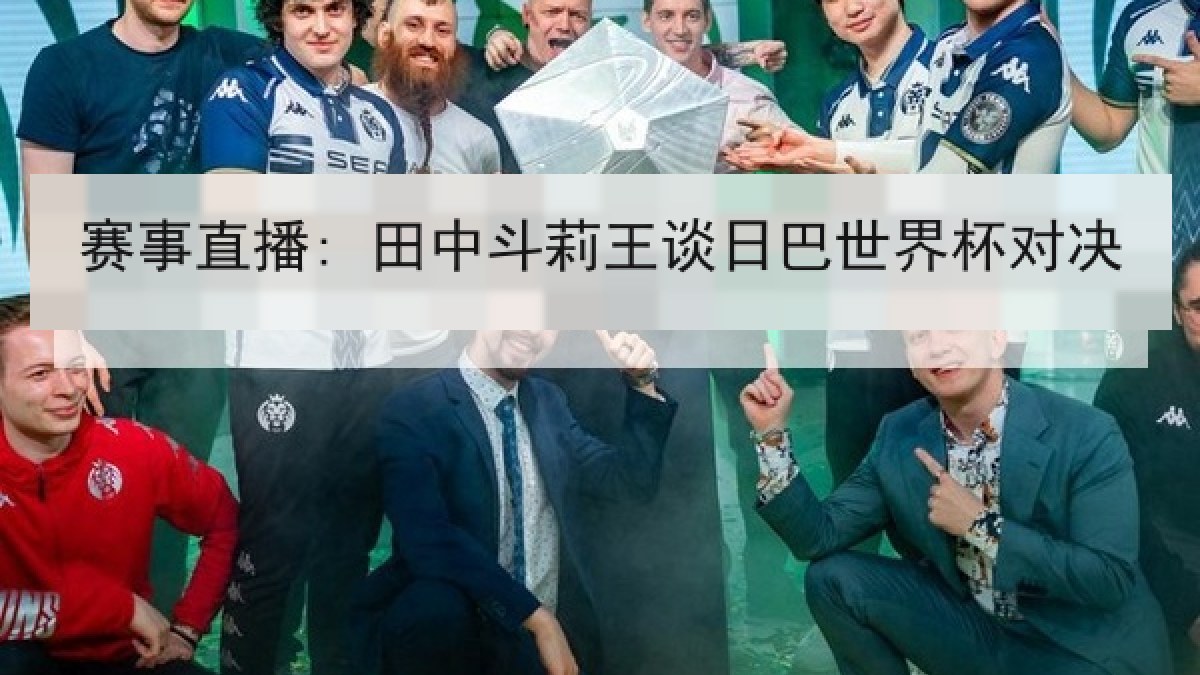 赛事直播: 田中斗莉王谈日巴世界杯对决